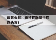 敢尝头彩：谁将在联赛中崭露头角？的简单介绍