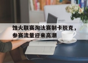蚀火联赛淘汰赛制卡脱克，参赛流量迎来高潮 