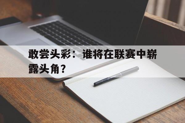 敢尝头彩：谁将在联赛中崭露头角？的简单介绍