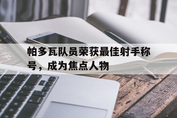 关于帕多瓦队员荣获最佳射手称号，成为焦点人物的信息