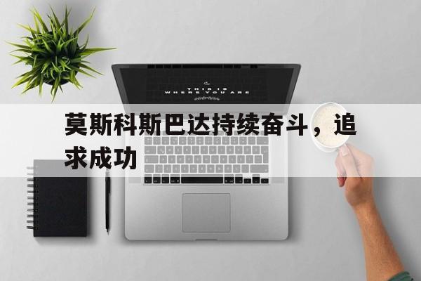 莫斯科斯巴达持续奋斗，追求成功 